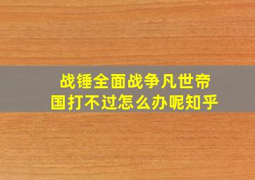 战锤全面战争凡世帝国打不过怎么办呢知乎