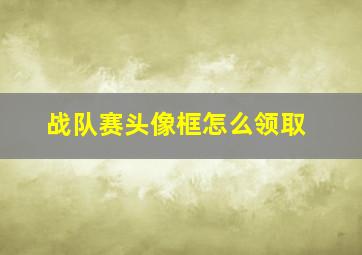 战队赛头像框怎么领取