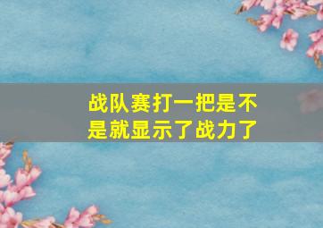 战队赛打一把是不是就显示了战力了