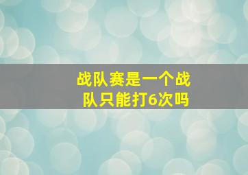 战队赛是一个战队只能打6次吗