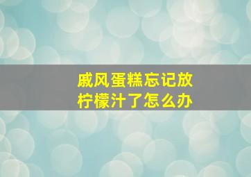 戚风蛋糕忘记放柠檬汁了怎么办