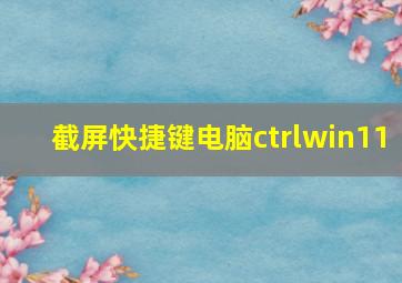 截屏快捷键电脑ctrlwin11