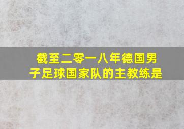 截至二零一八年德国男子足球国家队的主教练是