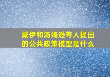 戴伊和汤姆逊等人提出的公共政策模型是什么