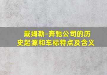 戴姆勒-奔驰公司的历史起源和车标特点及含义