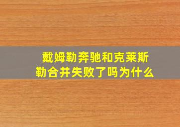 戴姆勒奔驰和克莱斯勒合并失败了吗为什么