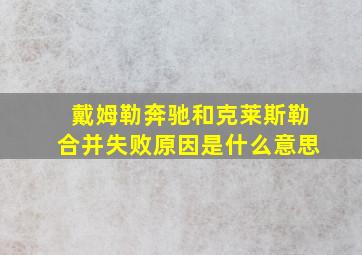 戴姆勒奔驰和克莱斯勒合并失败原因是什么意思