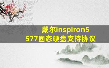 戴尔inspiron5577固态硬盘支持协议