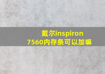 戴尔inspiron7560内存条可以加嘛