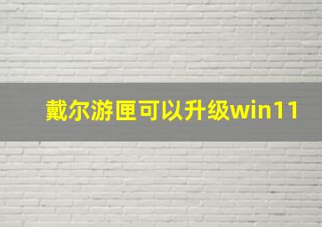 戴尔游匣可以升级win11