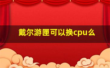 戴尔游匣可以换cpu么