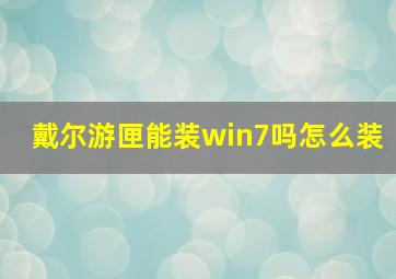 戴尔游匣能装win7吗怎么装