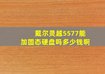 戴尔灵越5577能加固态硬盘吗多少钱啊