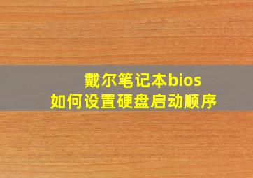 戴尔笔记本bios如何设置硬盘启动顺序