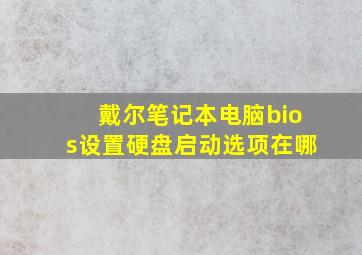 戴尔笔记本电脑bios设置硬盘启动选项在哪