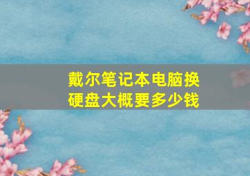 戴尔笔记本电脑换硬盘大概要多少钱