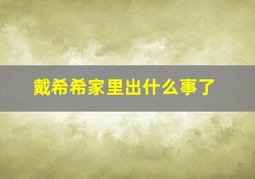 戴希希家里出什么事了