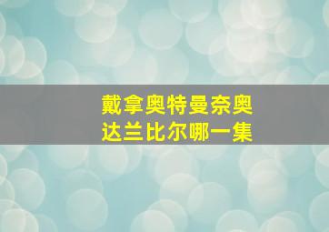 戴拿奥特曼奈奥达兰比尔哪一集