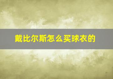 戴比尔斯怎么买球衣的