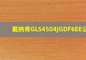 戴纳肯GLS4504JGDF6EE公告