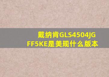 戴纳肯GLS4504JGFF5KE是美规什么版本