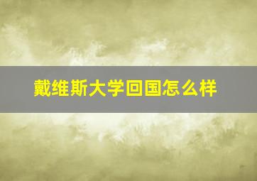 戴维斯大学回国怎么样