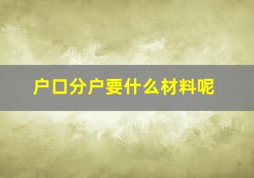 户口分户要什么材料呢