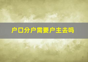 户口分户需要户主去吗