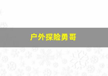 户外探险勇哥