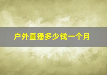 户外直播多少钱一个月