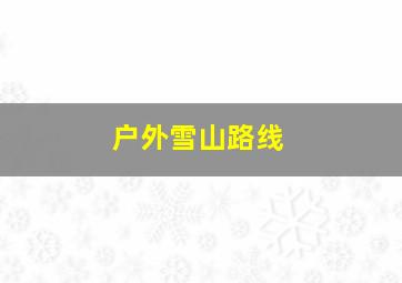 户外雪山路线