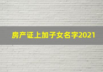 房产证上加子女名字2021