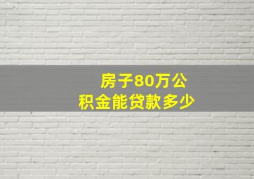 房子80万公积金能贷款多少