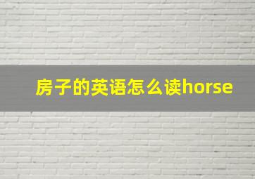 房子的英语怎么读horse