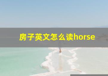 房子英文怎么读horse