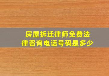 房屋拆迁律师免费法律咨询电话号码是多少