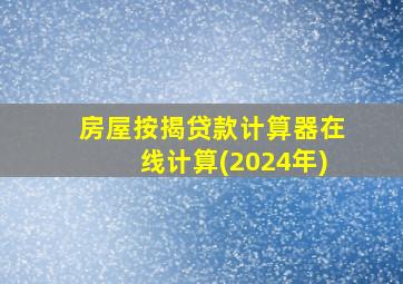 房屋按揭贷款计算器在线计算(2024年)