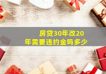 房贷30年改20年需要违约金吗多少