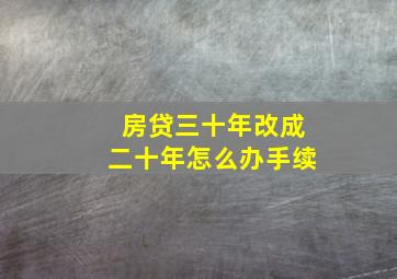 房贷三十年改成二十年怎么办手续