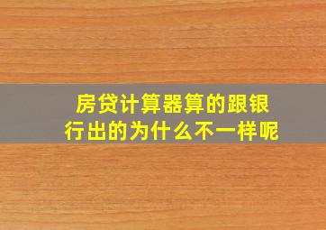 房贷计算器算的跟银行出的为什么不一样呢