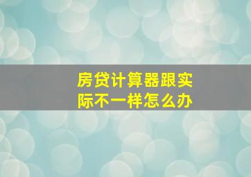 房贷计算器跟实际不一样怎么办