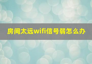 房间太远wifi信号弱怎么办