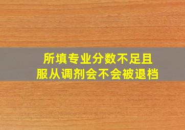 所填专业分数不足且服从调剂会不会被退档