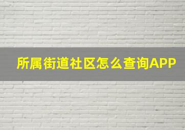 所属街道社区怎么查询APP