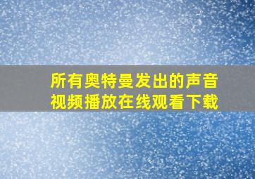 所有奥特曼发出的声音视频播放在线观看下载