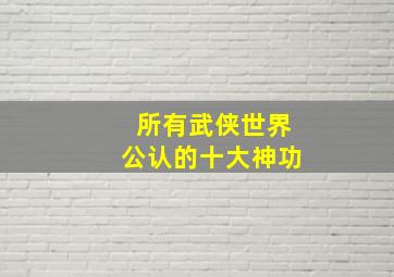 所有武侠世界公认的十大神功