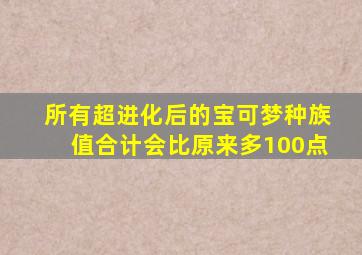 所有超进化后的宝可梦种族值合计会比原来多100点