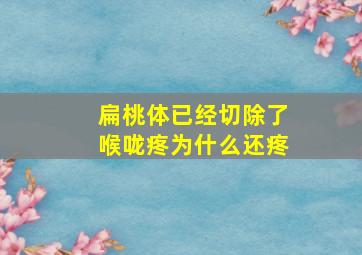 扁桃体已经切除了喉咙疼为什么还疼