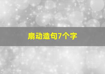 扇动造句7个字