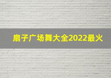 扇子广场舞大全2022最火